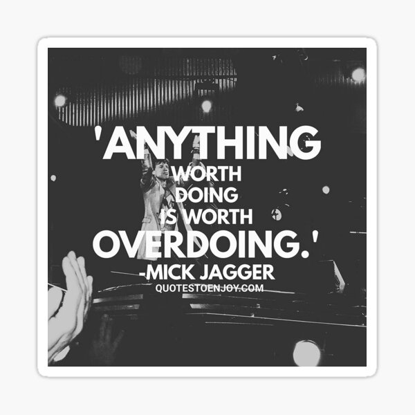 Anything worth doing is worth overdoing. - Mick Jagger Sticker
