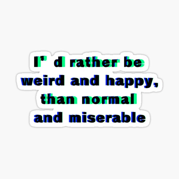 I’d rather be weird and happy, than normal and miserable Sticker