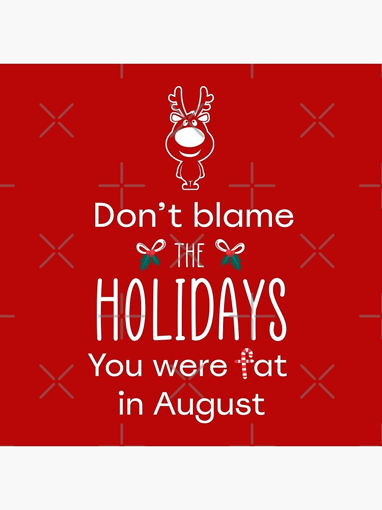 "Don't Blame the Holidays, You Were Fat in August" Poster for Sale by