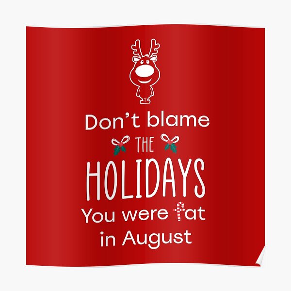 "Don't Blame the Holidays, You Were Fat in August" Poster for Sale by