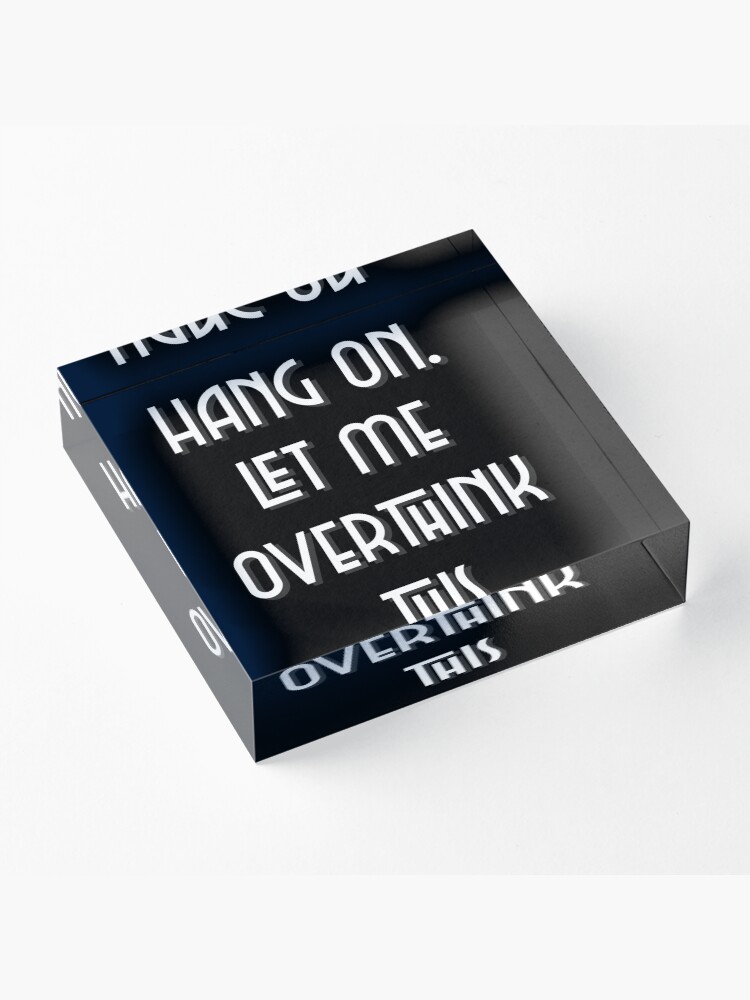 Alternate view of Hang On. Let Me Overthink This. Acrylic Block