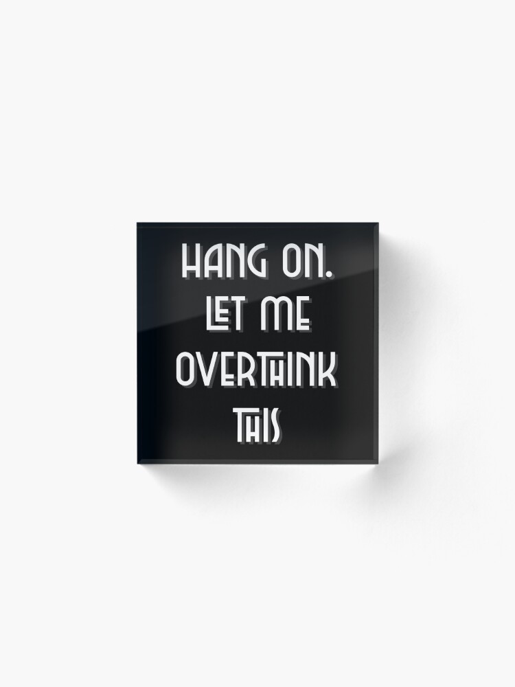 Alternate view of Hang On. Let Me Overthink This. Acrylic Block