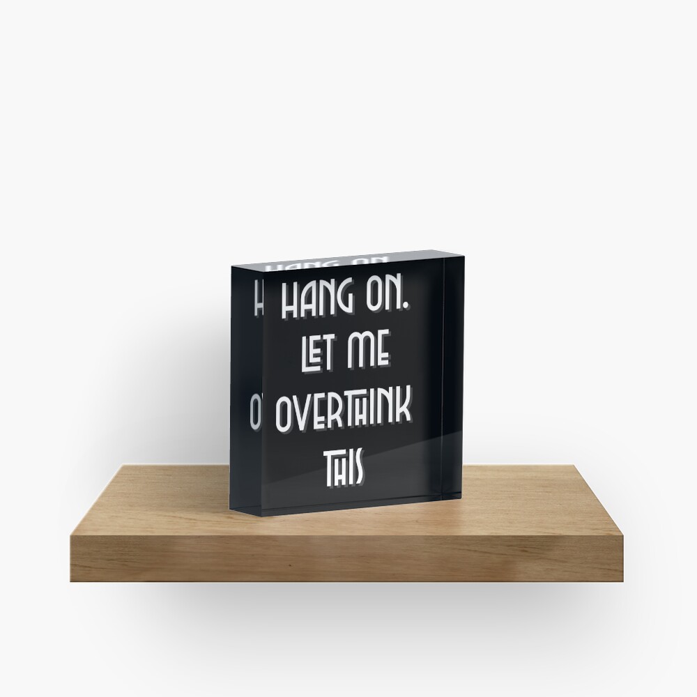Hang On. Let Me Overthink This. Acrylic Block