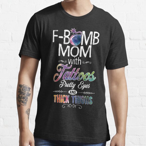 "F-Bomb Mom With Tattoos Pretty Eyes Thick Thighs" T-shirt For Sale By ...