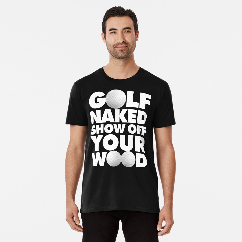 Golf naked Show Off Your Wood Funny Golfing Quote