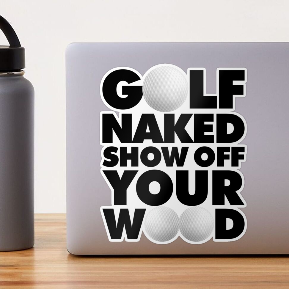 Golf naked Show Off Your Wood Funny Golfing Quote