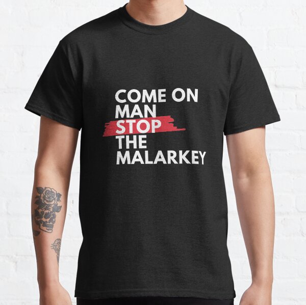 Come on man, stop the malarkey! Classic T-Shirt