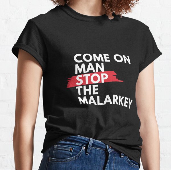 Come on man, stop the malarkey! Classic T-Shirt