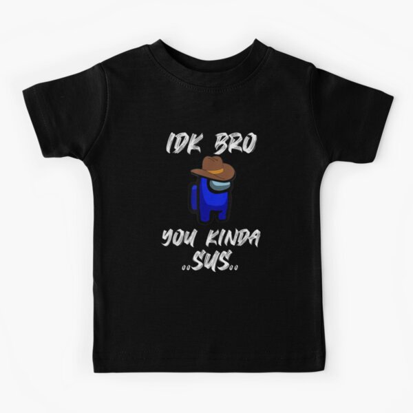 IDK Bro You Kinda Sus Among Game Us Sus Kids T-Shirt
