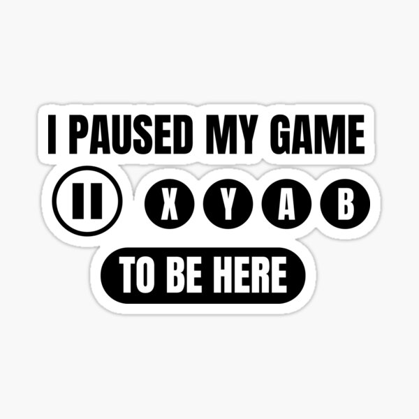 I paused my game to be here Sticker