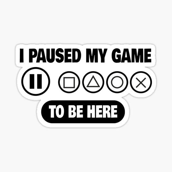 I paused my game to be here Sticker