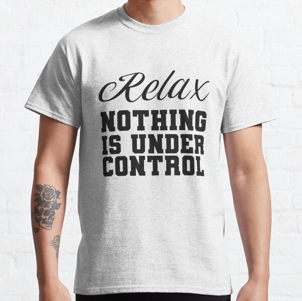 relax nothing is under control shirt