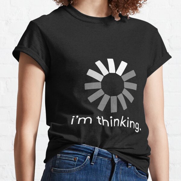 I'm Thinking Loading Classic T-Shirt