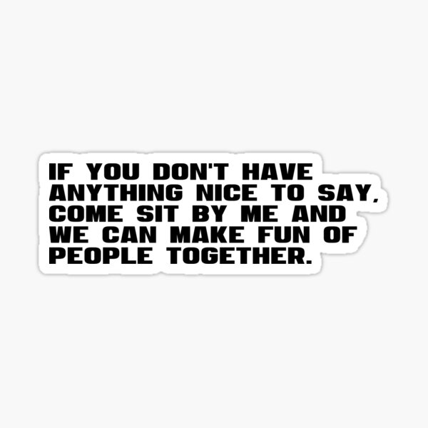 if-you-don-t-have-anything-nice-to-say-come-sit-by-me-and-we-can-make