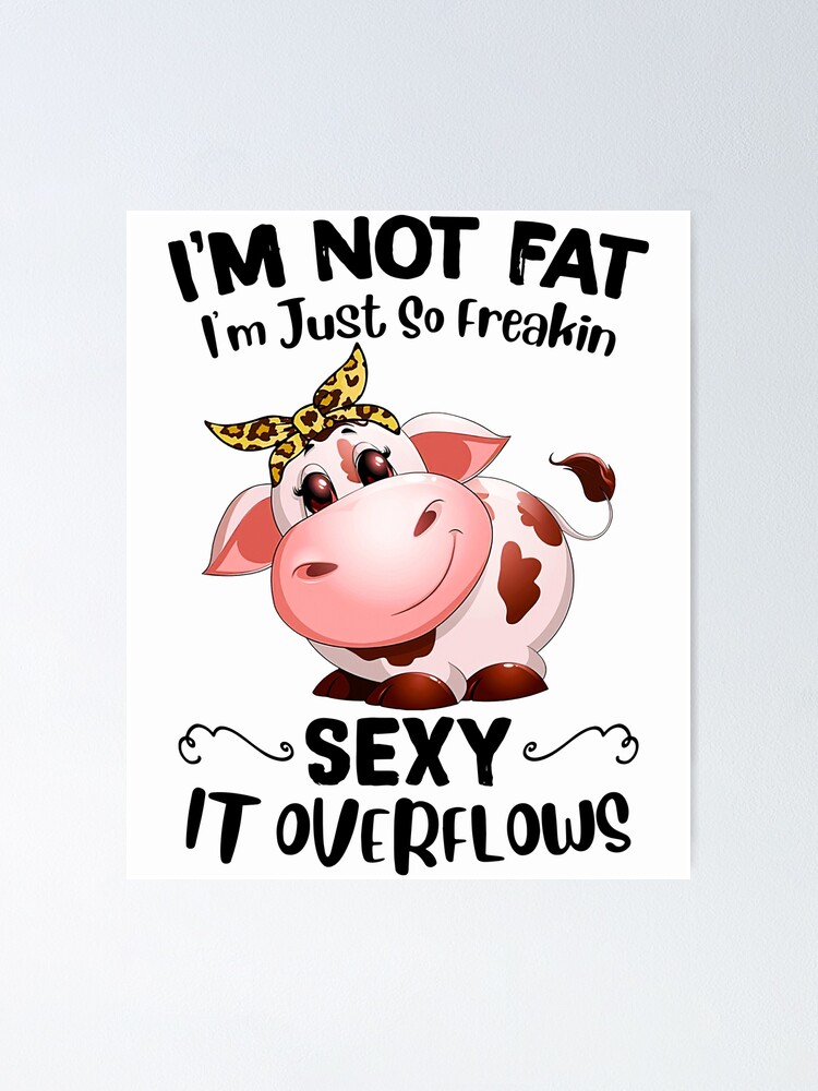 Im Not Fat Im Just So Freakin Sexy It Overflows Poster For Sale By