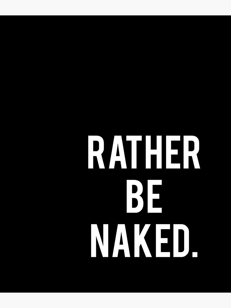 Rather Be Naked Shirts Stickers Poster For Sale By Alecleslie Redbubble