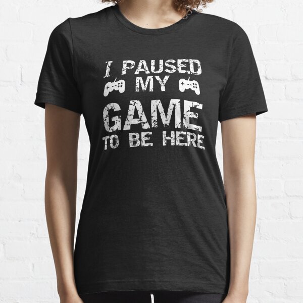 I paused my game to be here Essential T-Shirt