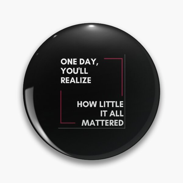 Item preview, ONE DAY YOU WILL REALIZE, HOW LITTLE IT ALL MATTERED designed and sold by Rabique.
