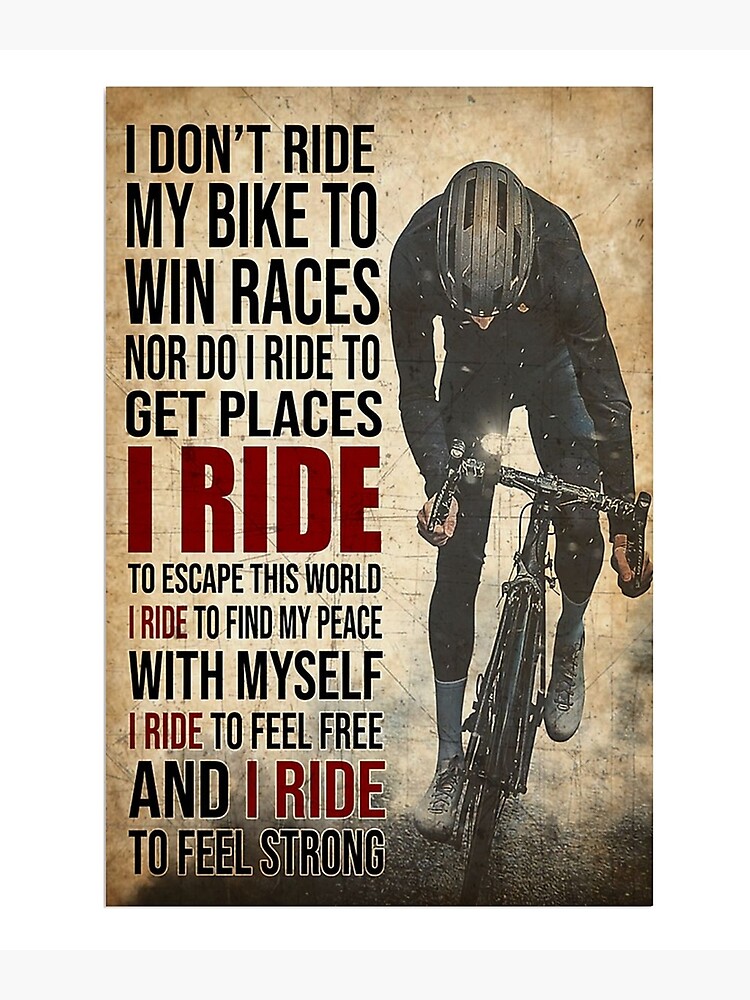 I Dont Ride My Bike To Win Races Nor Do I Ride To Get Places I Ride