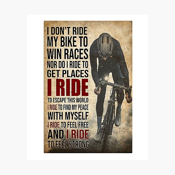 i don't ride my bike to win races nor do i ride to get places i ride to escape this world i ride to find my peace with myself i ride to feel free and i ride to feel strong Photographic Print