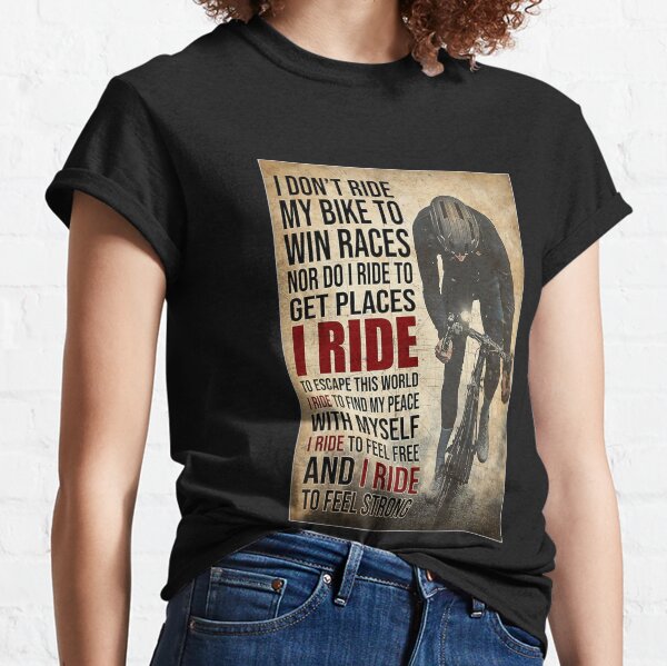 i don't ride my bike to win races nor do i ride to get places i ride to escape this world i ride to find my peace with myself i ride to feel free and i ride to feel strong Classic T-Shirt