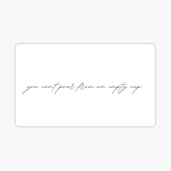You cant pour from an empty cup quote Sticker