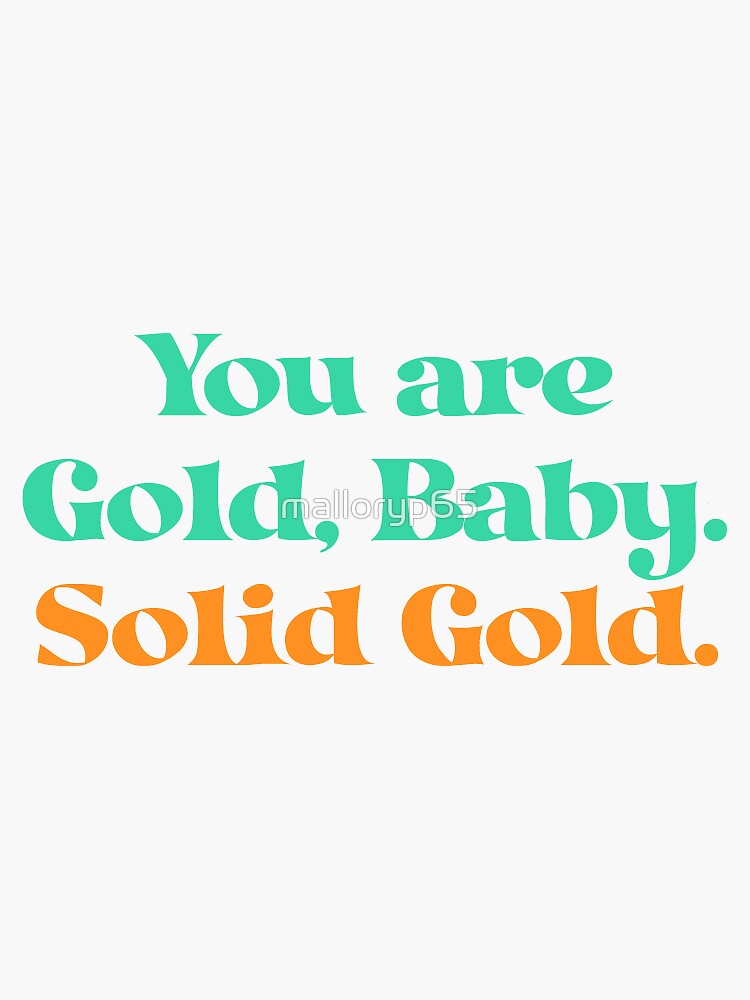 "You are gold baby. Solid gold." Sticker for Sale by malloryp65 Redbubble