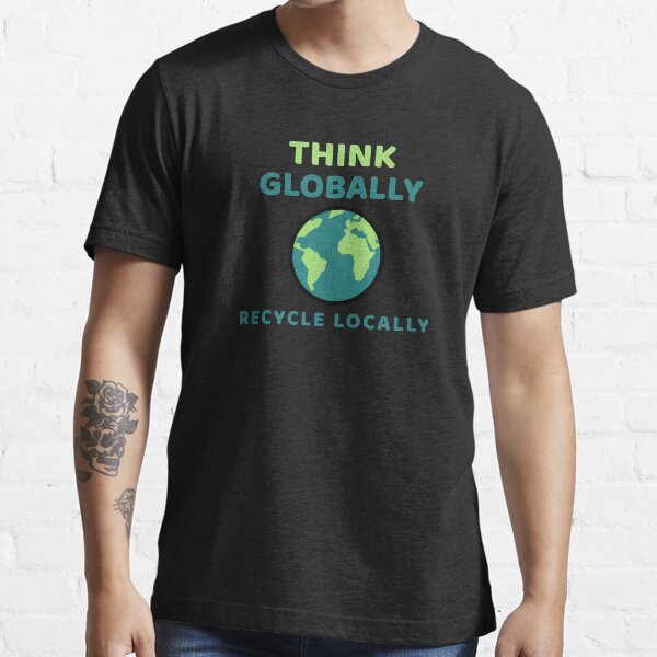 "Think Globally Recycle Locally Sustainability" Tshirt for Sale by