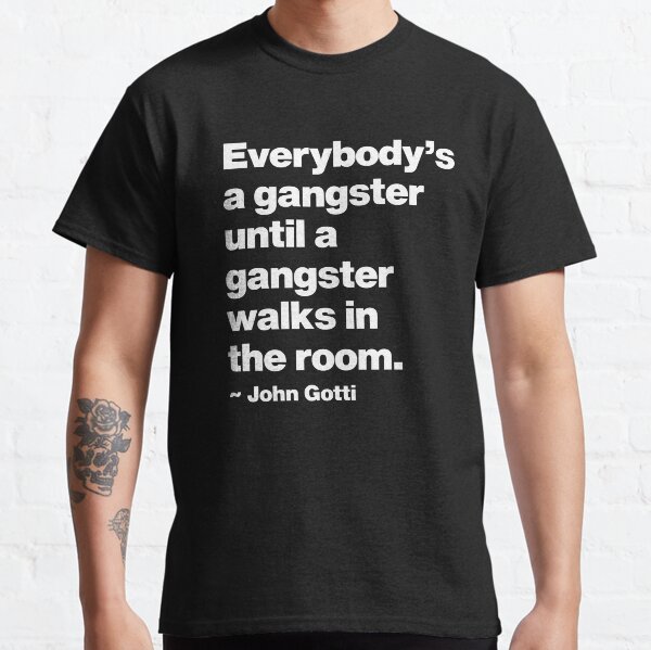 Everybody is a Gangster until a gangster walks in the room Classic T-Shirt