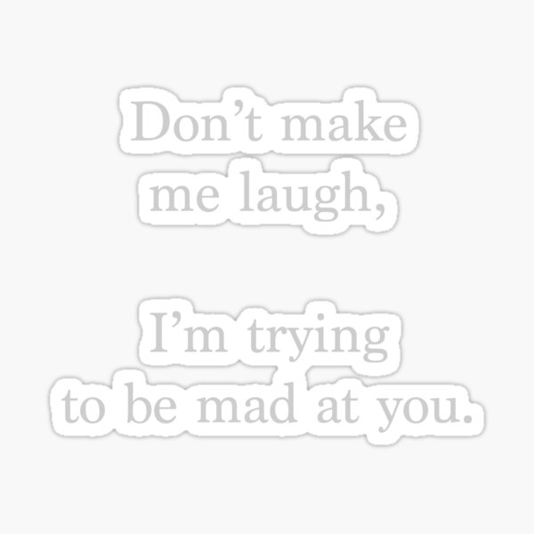  don t Make Me Laugh I Am Trying To Be Mad At You Sticker For Sale By 