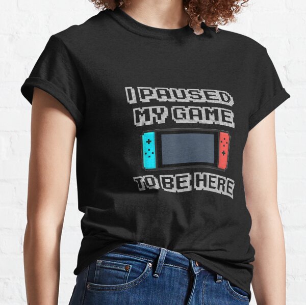 I Paused My Game To Be Here Classic T-Shirt