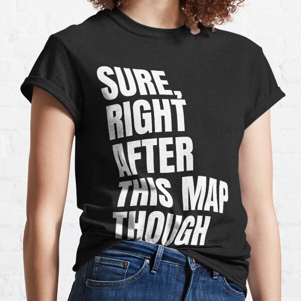 Sure, Right After This Map Though Classic T-Shirt