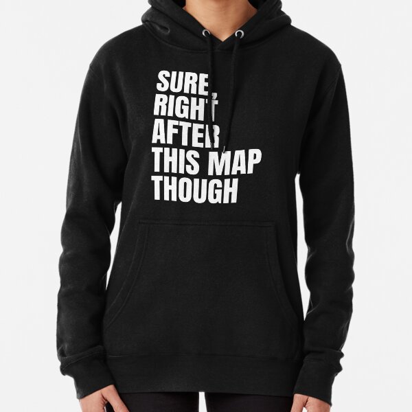 Sure, Right After This Map Though Pullover Hoodie