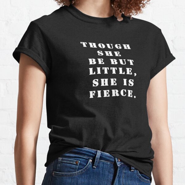 Though she be but little, she is fierce. Classic T-Shirt