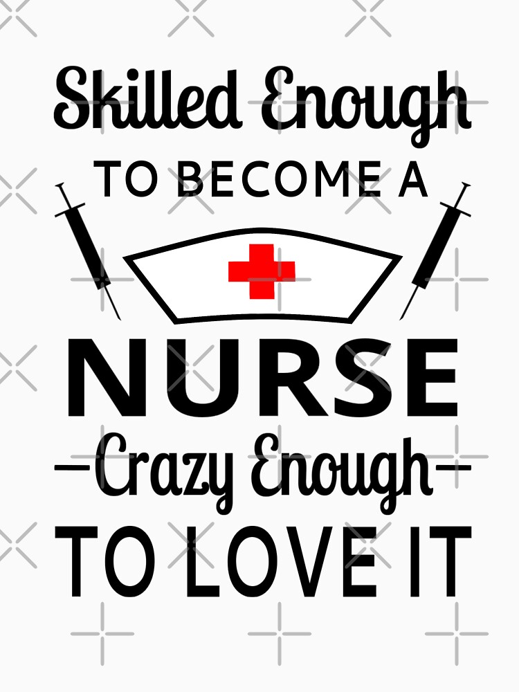 Skilled Enough To Become A Nurse Crazy Enough To Love It T Shirt By