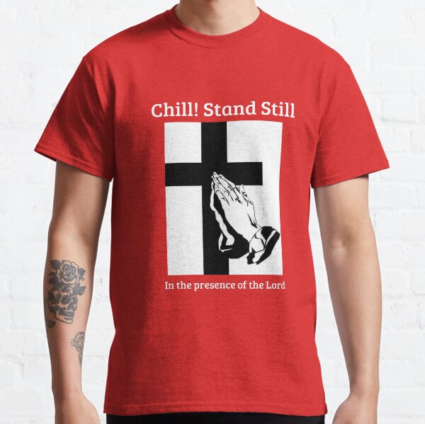 Chill! Stand Still! In the presence of the Lord (version #2) Classic T-Shirt