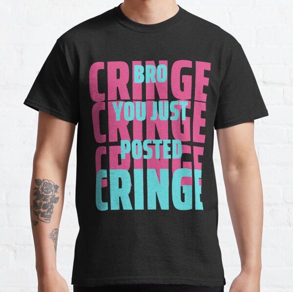 You Posted Cringe T Shirts Redbubble