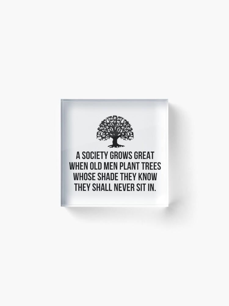 Thumbnail 2 of 5, Acrylic Block, A society grows great when old men plant trees whose shade they know they shall never sit in designed and sold by allthetees.