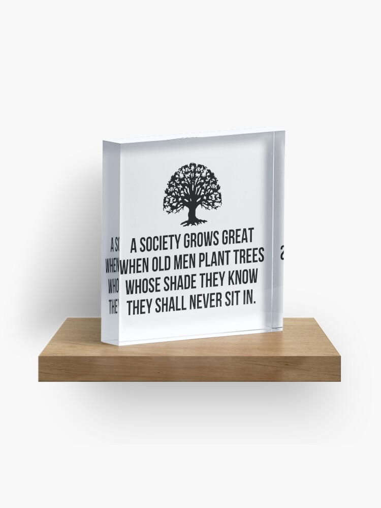 Thumbnail 1 of 5, Acrylic Block, A society grows great when old men plant trees whose shade they know they shall never sit in designed and sold by allthetees.