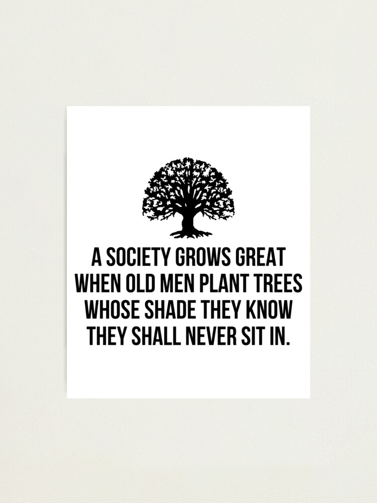 Alternate view of A society grows great when old men plant trees whose shade they know they shall never sit in Photographic Print