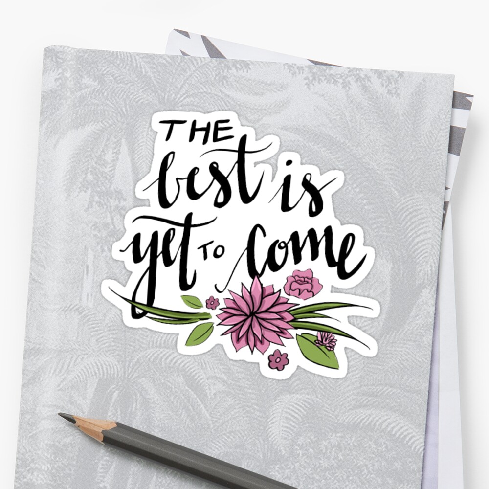 the-best-is-yet-to-come-sticker-by-amandaspac-redbubble