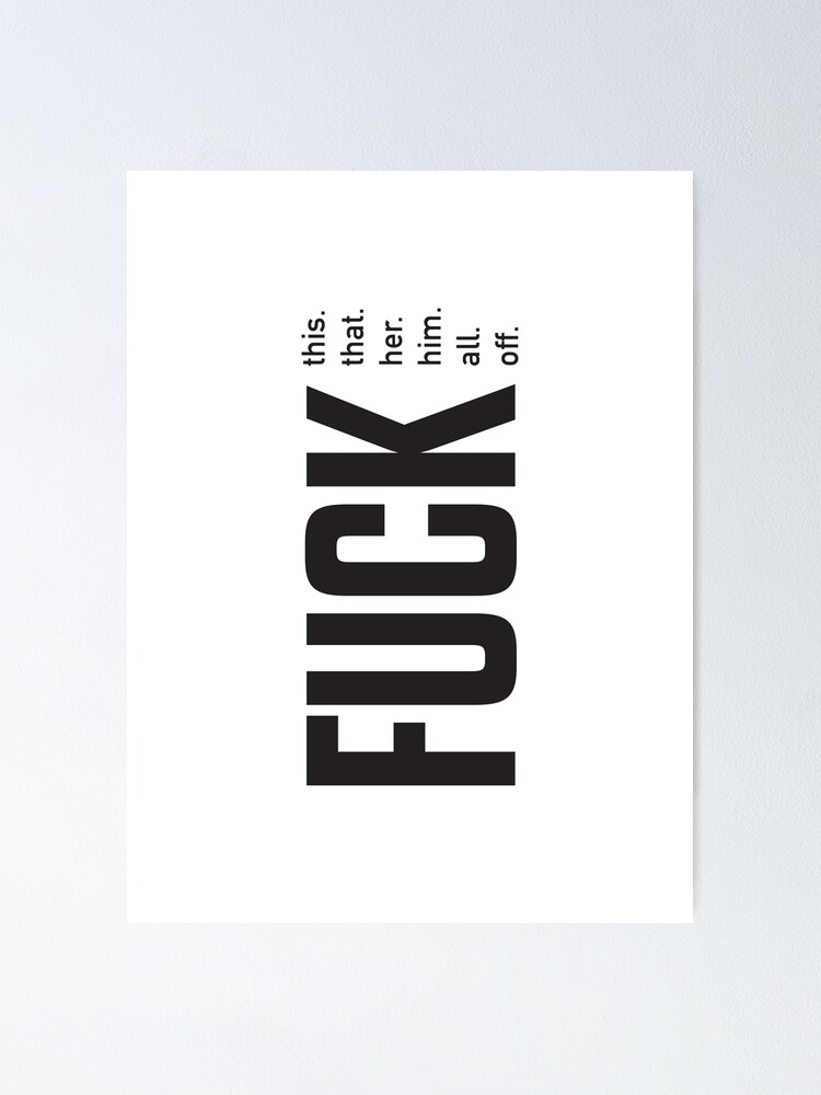 Fuck This Fuck That Fuck Her Fuck Him Fuck All Fuck Off Typography Poster By