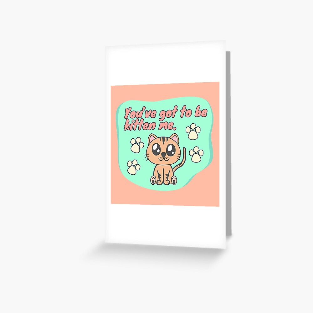 You’ve got to be kitten me Greeting Card