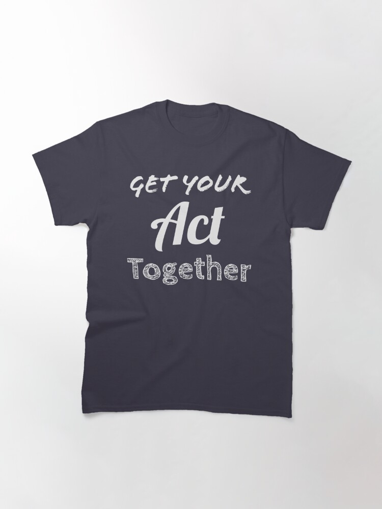 "Get your act together" T-shirt by DarrenNg | Redbubble