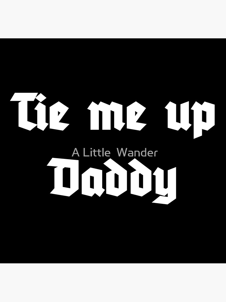 "Tie me up Daddy" Poster by ALittleWander Redbubble