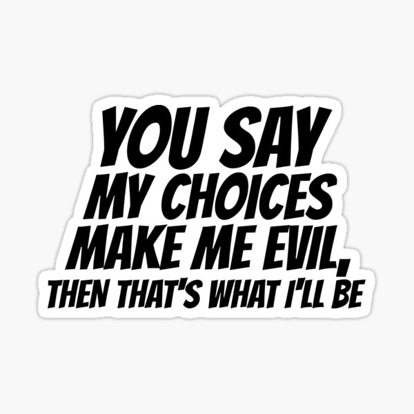 You say my choices make me evil.... Sticker