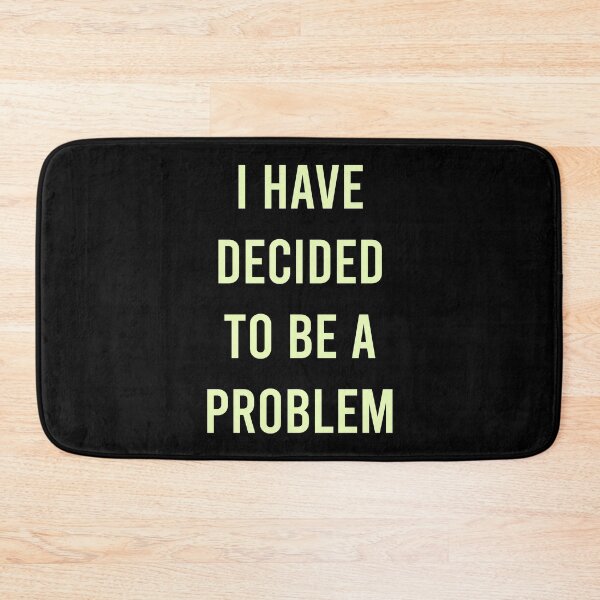 Item preview, I Have Decided To Be A Problem designed and sold by MJLdesigns.