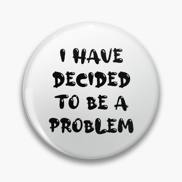 Item preview, I Have Decided To Be A Problem designed and sold by MJLdesigns.