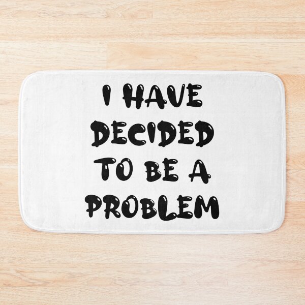 Item preview, I Have Decided To Be A Problem designed and sold by MJLdesigns.