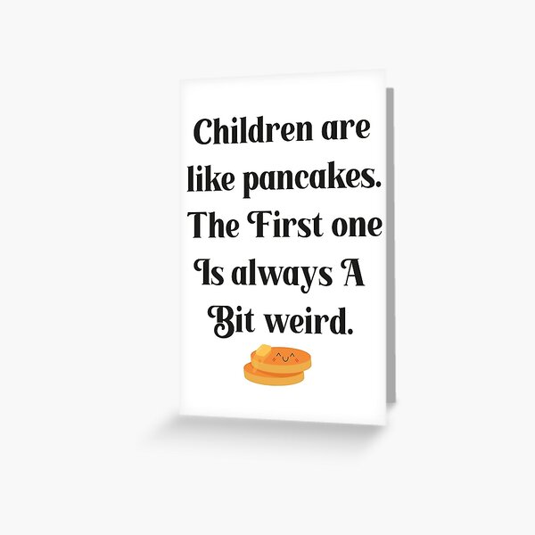 children are like pancakes. The First one is always A Bit weird. Greeting Card